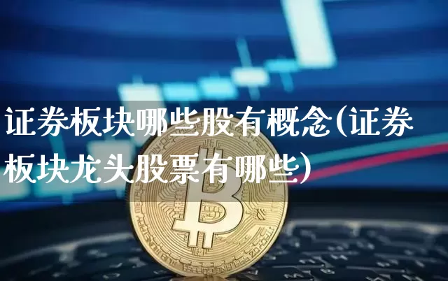证券板块哪些股有概念(证券板块龙头股票有哪些)_https://www.jyywjc.com_北交所_第1张