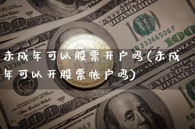 未成年可以股票开户吗(未成年可以开股票帐户吗)_https://www.jyywjc.com_股票板块_第1张