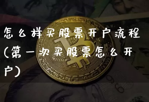 怎么样买股票开户流程(第一次买股票怎么开户)_https://www.jyywjc.com_科创板_第1张