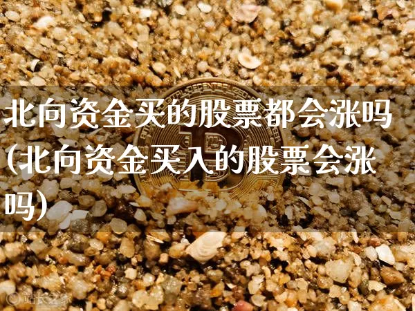 北向资金买的股票都会涨吗(北向资金买入的股票会涨吗)_https://www.jyywjc.com_股票价格_第1张