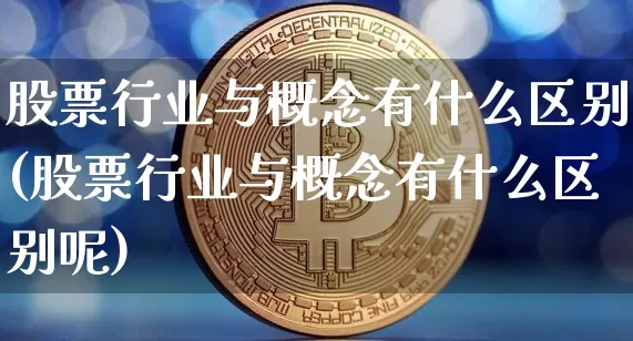 股票行业与概念有什么区别(股票行业与概念有什么区别呢)_https://www.jyywjc.com_深交所_第1张