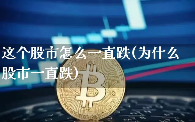 这个股市怎么一直跌(为什么股市一直跌)_https://www.jyywjc.com_创业板_第1张