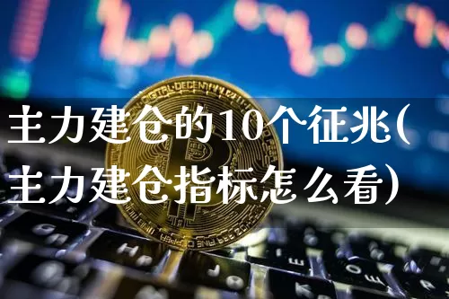 主力建仓的10个征兆(主力建仓指标怎么看)_https://www.jyywjc.com_股票行情_第1张
