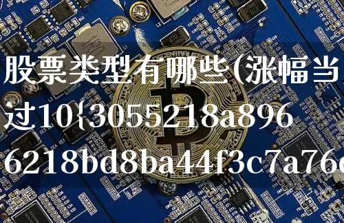 股票类型有哪些(涨幅当天可以超过10%的股票类型有哪些)_https://www.jyywjc.com_科创板_第1张