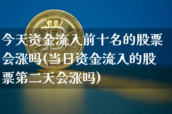 今天资金流入前十名的股票会涨吗(当日资金流入的股票第二天会涨吗)_https://www.jyywjc.com_股票板块_第1张