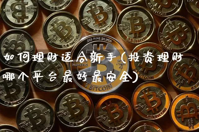 如何理财适合新手(投资理财哪个平台最好最安全)_https://www.jyywjc.com_股票价格_第1张