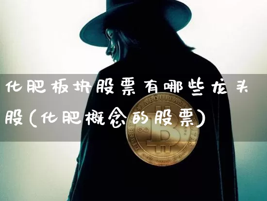 化肥板块股票有哪些龙头股(化肥概念的股票)_https://www.jyywjc.com_股票_第1张