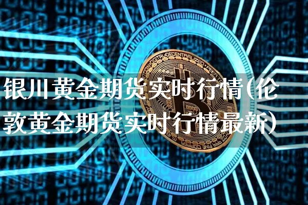 银川黄金期货实时行情(伦敦黄金期货实时行情最新)_https://www.jyywjc.com_股票板块_第1张