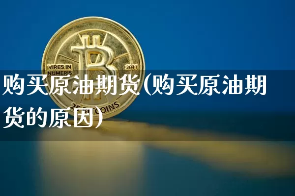 购买原油期货(购买原油期货的原因)_https://www.jyywjc.com_股票行情_第1张