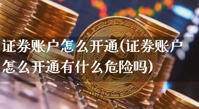 证券账户怎么开通(证券账户怎么开通有什么危险吗)_https://www.jyywjc.com_股票价格_第1张
