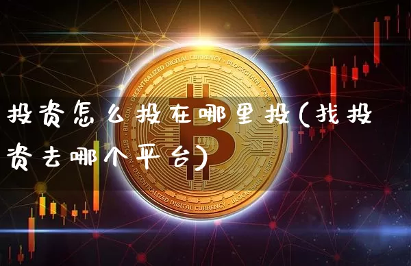 投资怎么投在哪里投(找投资去哪个平台)_https://www.jyywjc.com_股票板块_第1张