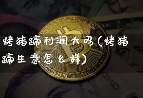 烤猪蹄利润大吗(烤猪蹄生意怎么样)_https://www.jyywjc.com_股票价格_第1张