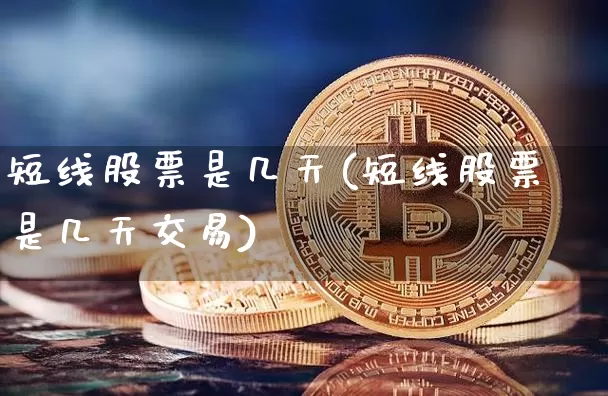 短线股票是几天(短线股票是几天交易)_https://www.jyywjc.com_股票_第1张