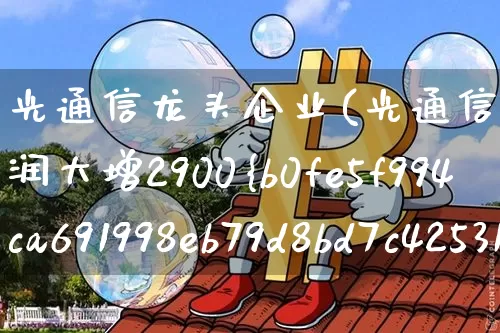 光通信龙头企业(光通信龙头企业净利润大增2900%)_https://www.jyywjc.com_股票价格_第1张
