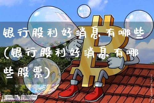 银行股利好消息有哪些(银行股利好消息有哪些股票)_https://www.jyywjc.com_股票趋势_第1张