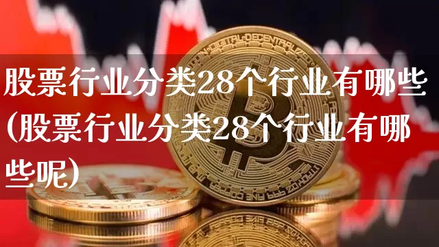 股票行业分类28个行业有哪些(股票行业分类28个行业有哪些呢)_https://www.jyywjc.com_北交所_第1张