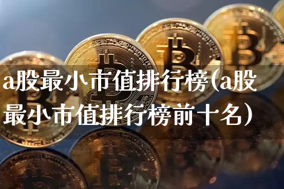 a股最小市值排行榜(a股最小市值排行榜前十名)_https://www.jyywjc.com_创业板_第1张