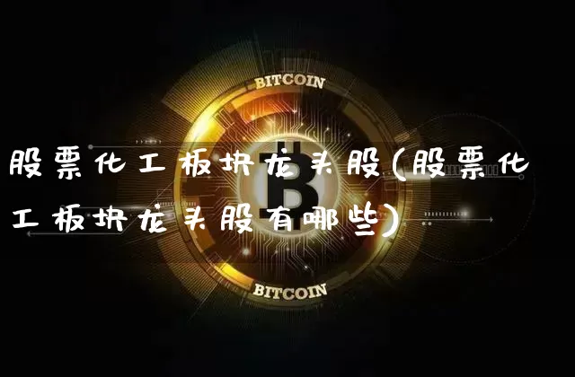 股票化工板块龙头股(股票化工板块龙头股有哪些)_https://www.jyywjc.com_股票_第1张