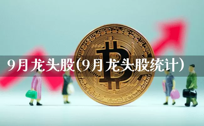 9月龙头股(9月龙头股统计)_https://www.jyywjc.com_股票板块_第1张