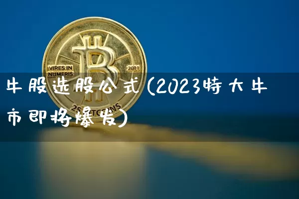 牛股选股公式(2023特大牛市即将爆发)_https://www.jyywjc.com_股票_第1张