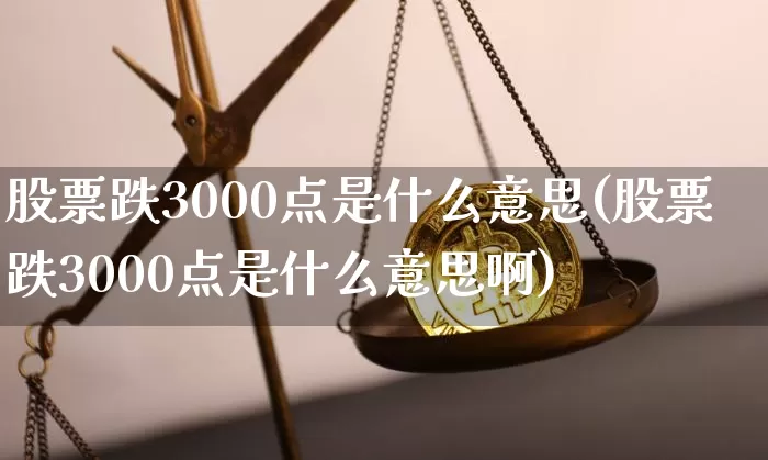 股票跌3000点是什么意思(股票跌3000点是什么意思啊)_https://www.jyywjc.com_上交所_第1张