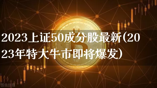 2023上证50成分股最新(2023年特大牛市即将爆发)_https://www.jyywjc.com_股票行情_第1张