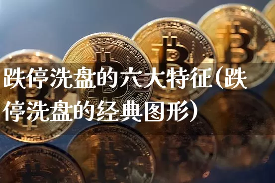 跌停洗盘的六大特征(跌停洗盘的经典图形)_https://www.jyywjc.com_股票价格_第1张