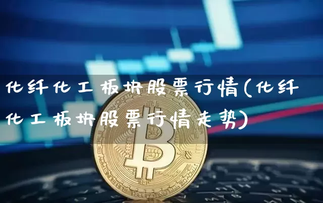 化纤化工板块股票行情(化纤化工板块股票行情走势)_https://www.jyywjc.com_股票行情_第1张