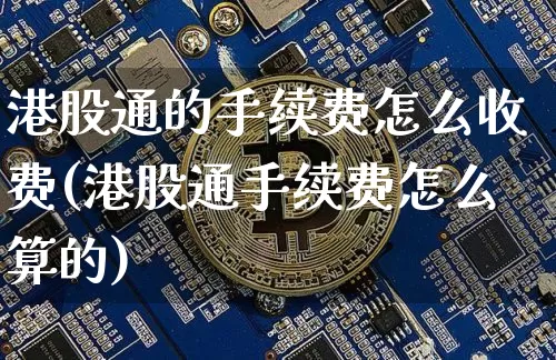 港股通的手续费怎么收费(港股通手续费怎么算的)_https://www.jyywjc.com_股票行情_第1张
