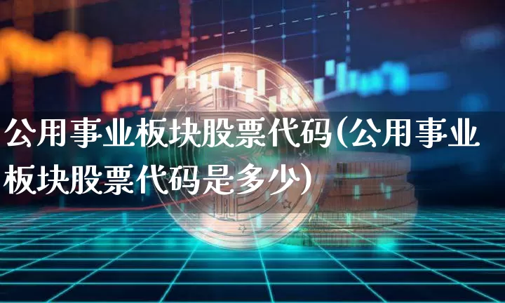 公用事业板块股票代码(公用事业板块股票代码是多少)_https://www.jyywjc.com_股票价格_第1张