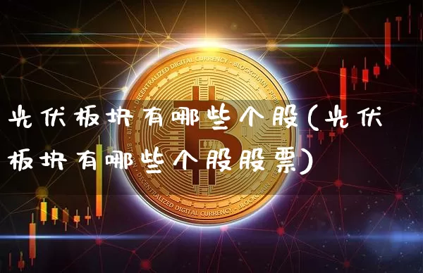 光伏板块有哪些个股(光伏板块有哪些个股股票)_https://www.jyywjc.com_深交所_第1张