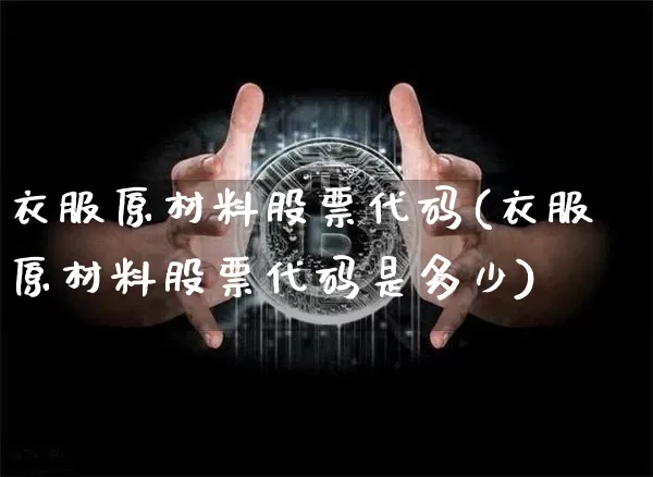 衣服原材料股票代码(衣服原材料股票代码是多少)_https://www.jyywjc.com_股票趋势_第1张