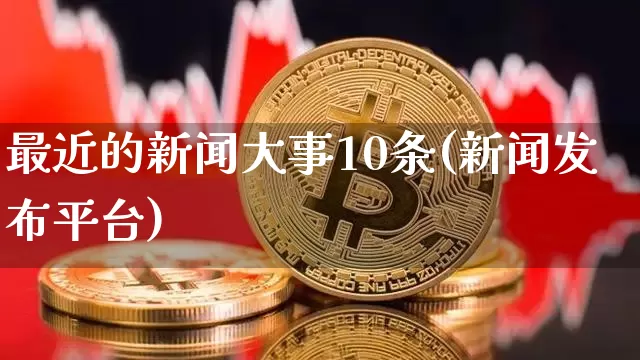 最近的新闻大事10条(新闻发布平台)_https://www.jyywjc.com_北交所_第1张
