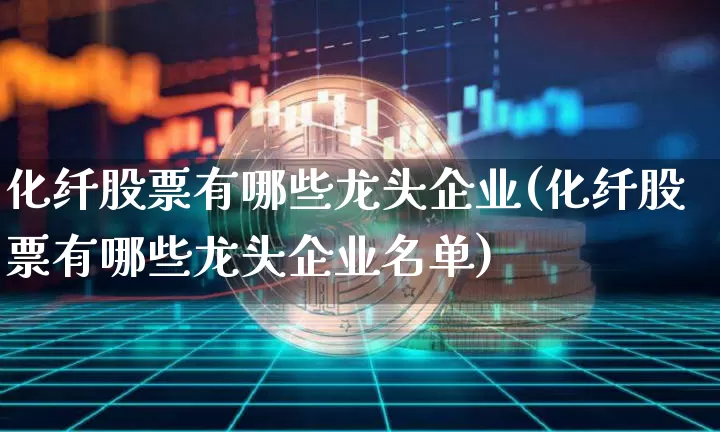 化纤股票有哪些龙头企业(化纤股票有哪些龙头企业名单)_https://www.jyywjc.com_股票行情_第1张