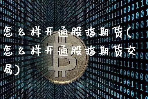 怎么样开通股指期货(怎么样开通股指期货交易)_https://www.jyywjc.com_股票板块_第1张