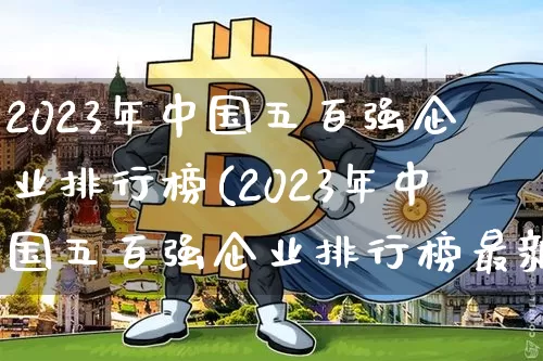 2023年中国五百强企业排行榜(2023年中国五百强企业排行榜最新)_https://www.jyywjc.com_股票_第1张