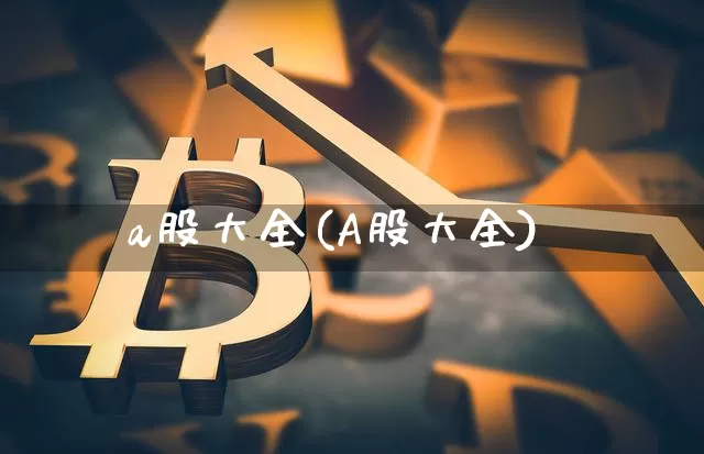 a股大全(A股大全)_https://www.jyywjc.com_上交所_第1张