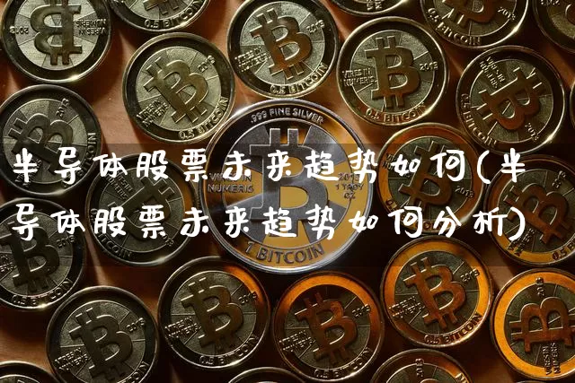 半导体股票未来趋势如何(半导体股票未来趋势如何分析)_https://www.jyywjc.com_股票行情_第1张