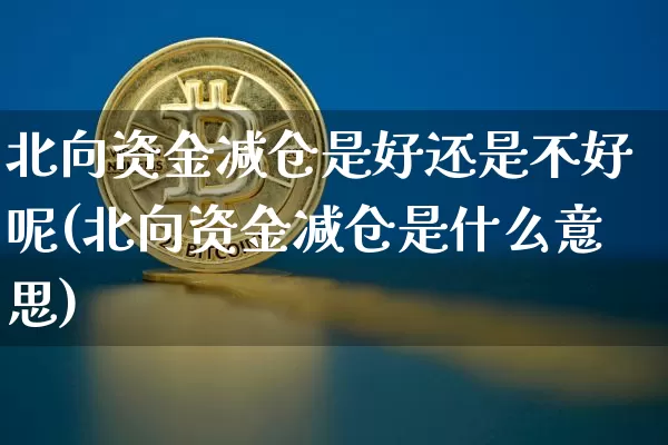 北向资金减仓是好还是不好呢(北向资金减仓是什么意思)_https://www.jyywjc.com_股票趋势_第1张