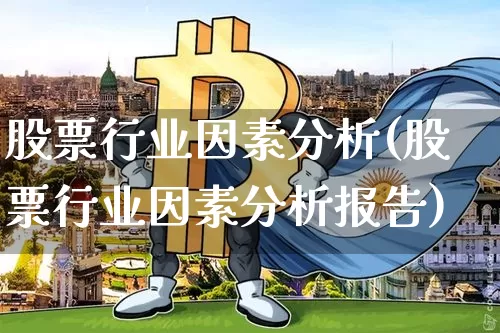 股票行业因素分析(股票行业因素分析报告)_https://www.jyywjc.com_科创板_第1张