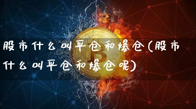 股市什么叫平仓和爆仓(股市什么叫平仓和爆仓呢)_https://www.jyywjc.com_北交所_第1张