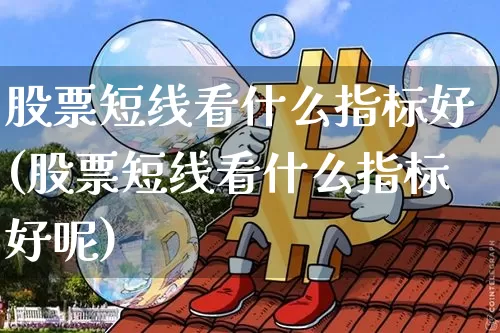 股票短线看什么指标好(股票短线看什么指标好呢)_https://www.jyywjc.com_股票价格_第1张