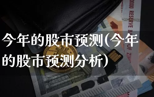 今年的股市预测(今年的股市预测分析)_https://www.jyywjc.com_北交所_第1张