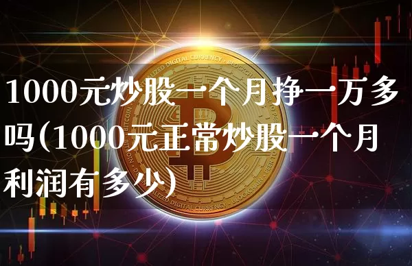 1000元炒股一个月挣一万多吗(1000元正常炒股一个月利润有多少)_https://www.jyywjc.com_股票板块_第1张