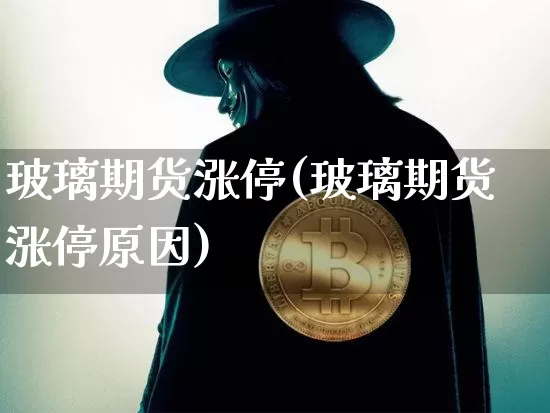 玻璃期货涨停(玻璃期货涨停原因)_https://www.jyywjc.com_北交所_第1张