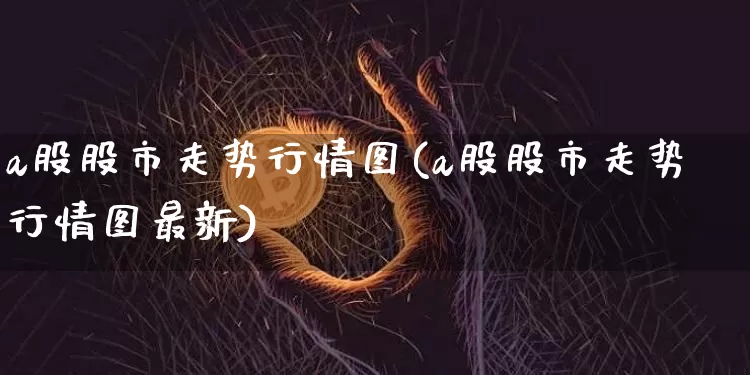 a股股市走势行情图(a股股市走势行情图最新)_https://www.jyywjc.com_创业板_第1张