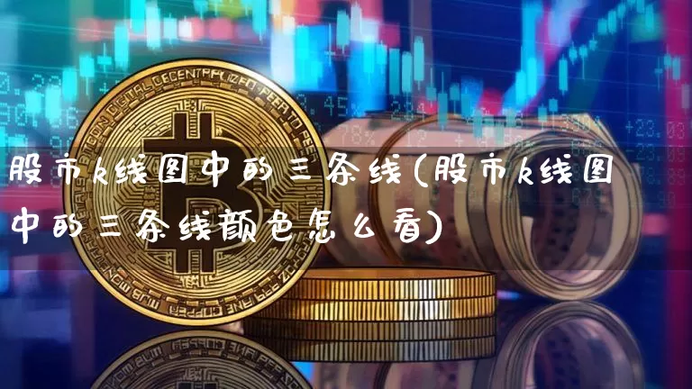 股市k线图中的三条线(股市k线图中的三条线颜色怎么看)_https://www.jyywjc.com_北交所_第1张