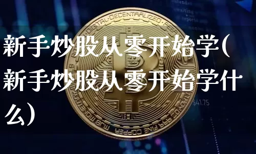 新手炒股从零开始学(新手炒股从零开始学什么)_https://www.jyywjc.com_创业板_第1张