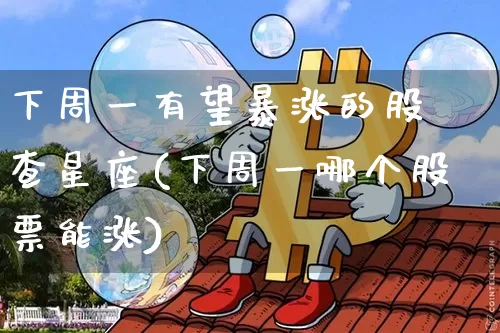 下周一有望暴涨的股 查星座(下周一哪个股票能涨)_https://www.jyywjc.com_股票行情_第1张