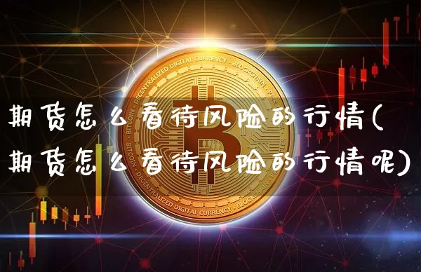 期货怎么看待风险的行情(期货怎么看待风险的行情呢)_https://www.jyywjc.com_股票价格_第1张